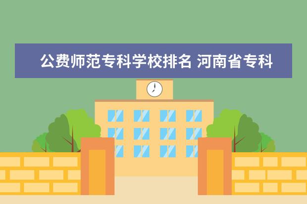 公费师范专科学校排名 河南省专科公费师范生学校有哪些