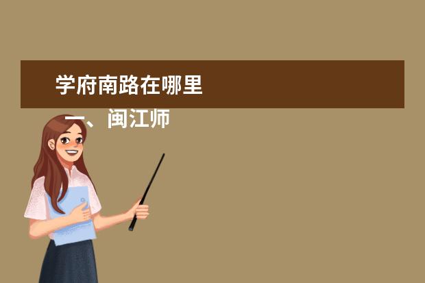 学府南路在哪里    一、闽江师范高等专科学校在哪里