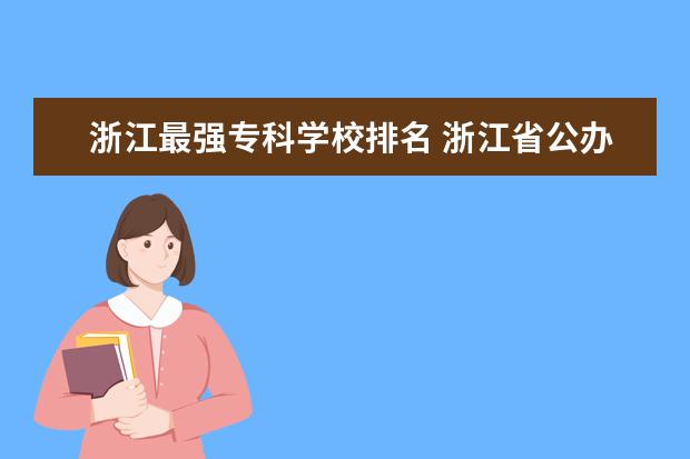 浙江最强专科学校排名 浙江省公办专科学校排名