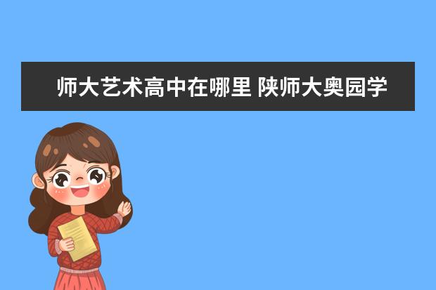 師大藝術(shù)高中在哪里 陜師大奧園學(xué)校藝術(shù)高中招生條件
