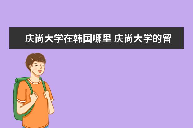 慶尚大學(xué)在韓國哪里 慶尚大學(xué)的留學(xué)生活