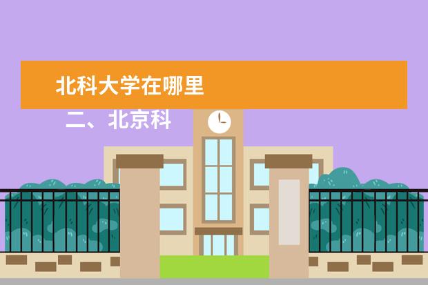 北科大学在哪里    二、北京科技职业学院介绍