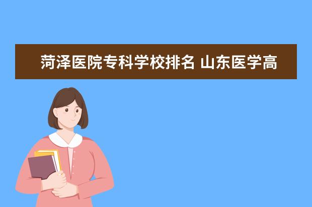 菏泽医院专科学校排名 <a target="_blank" href="/academy/detail/14226.html" title="山东医学高等专科学校">山东医学高等专科学校</a>和菏泽医专哪个好