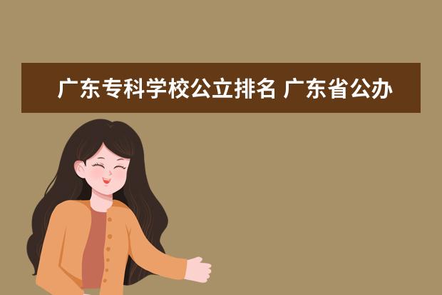 广东专科学校公立排名 广东省公办大专学校排名及分数线