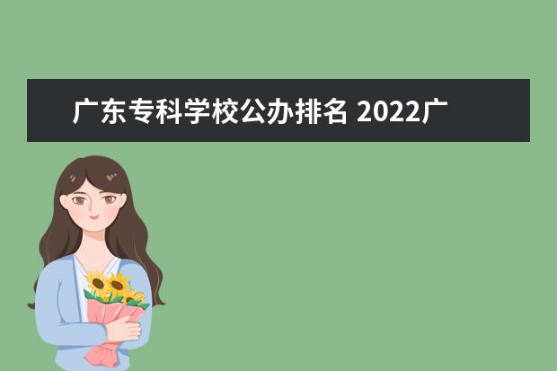 广东专科学校公办排名 2022广东最好的专科学校排名