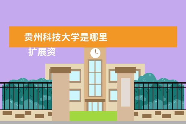貴州科技大學(xué)是哪里 
  擴展資料