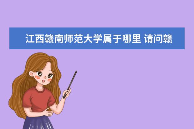 江西贛南師范大學(xué)屬于哪里 請問贛南師范學(xué)院與江西師范大學(xué)有什么區(qū)別? - 百度...