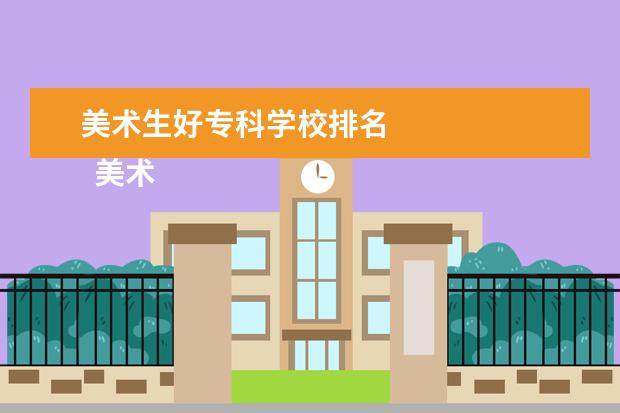 美术生好专科学校排名 
  美术生专科怎么选择