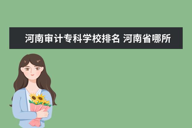 河南审计专科学校排名 河南省哪所二本的审计专业最好