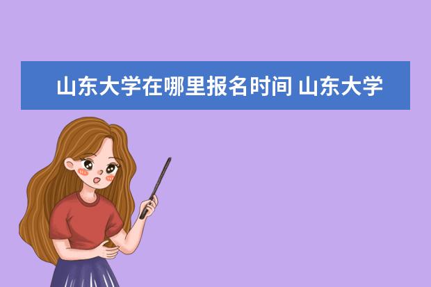 山东大学在哪里报名时间 山东大学自主招生报名,怎么报名?他们说进学校网络?...