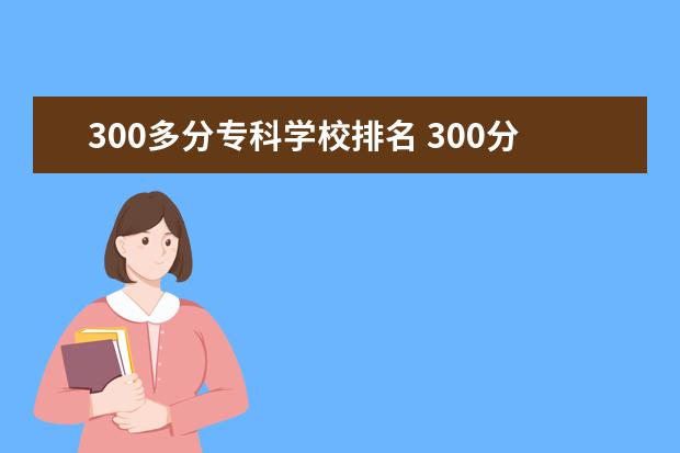 300多分专科学校排名 300分专科公办学校有哪些