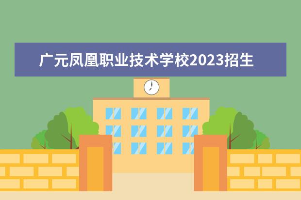 广元凤凰职业技术学校2023招生简章 广元凤凰职业技术学校简介