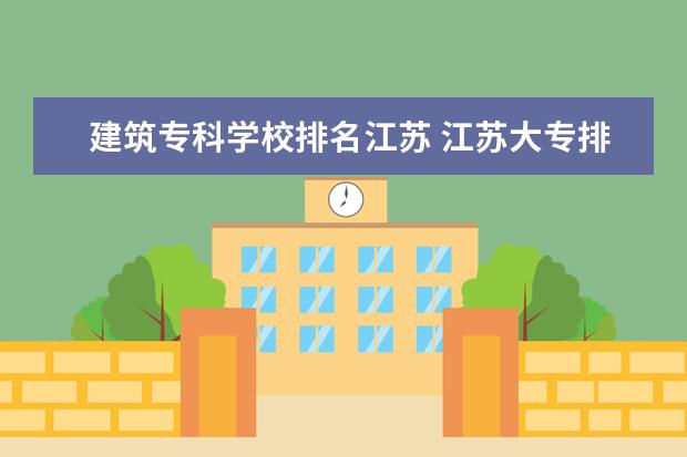 建筑专科学校排名江苏 江苏大专排名2022最新排名
