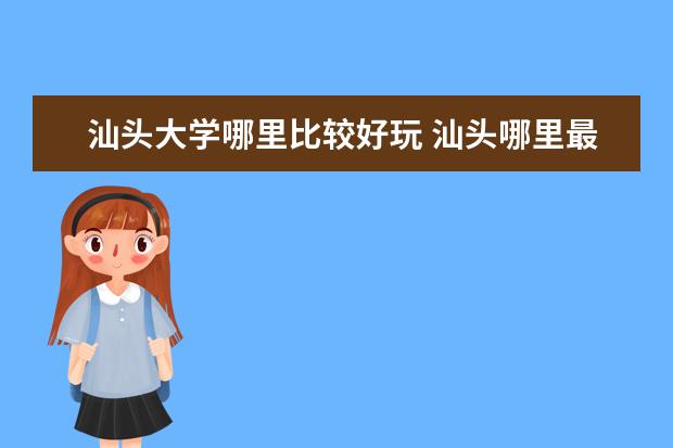 汕头大学哪里比较好玩 汕头哪里最好玩?