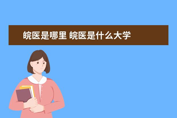 皖医是哪里 皖医是什么大学