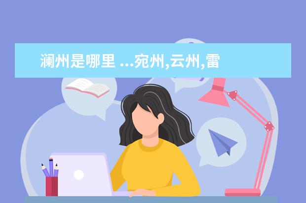 瀾州是哪里 ...宛州,云州,雷州,瀚州,瀾州,越州是指哪里?是哪里...
