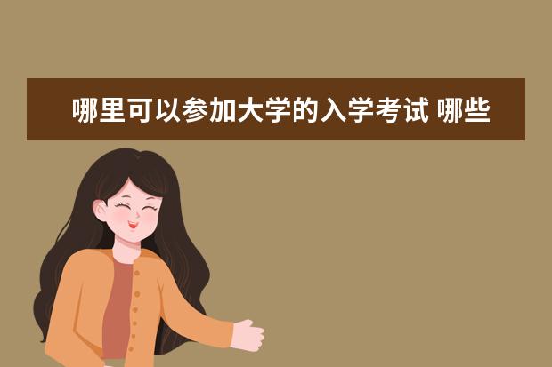 哪里可以參加大學(xué)的入學(xué)考試 哪些大學(xué)有入學(xué)考試