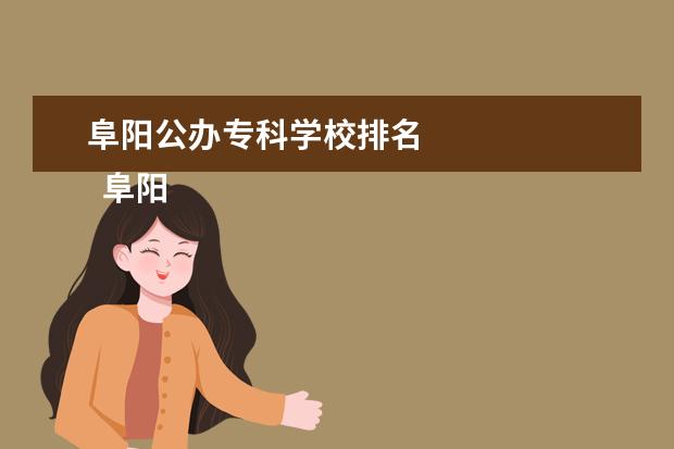 阜阳公办专科学校排名 
  阜阳幼儿师范高等专科学校