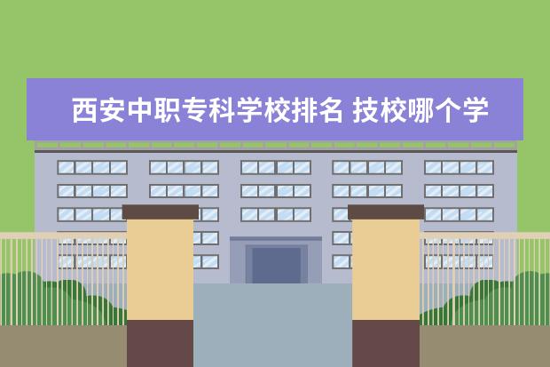 西安中职专科学校排名 技校哪个学校最好