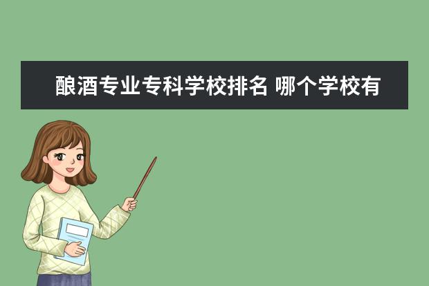 酿酒专业专科学校排名 哪个学校有酿酒专业