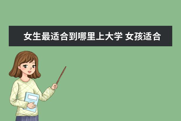 女生最適合到哪里上大學(xué) 女孩適合在哪個(gè)城市讀大學(xué)