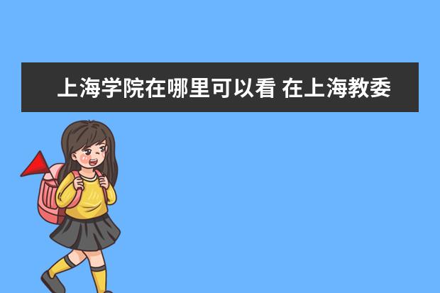 上海學(xué)院在哪里可以看 在上海教委有備案的外地大學(xué)網(wǎng)絡(luò)教育學(xué)院上海學(xué)習(xí)中...