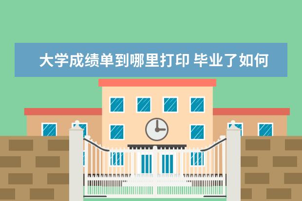 大学成绩单到哪里打印 毕业了如何打印大学成绩单?