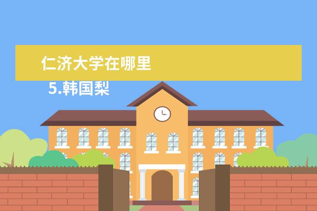 仁济大学在哪里    5.韩国梨花女子大学在哪里