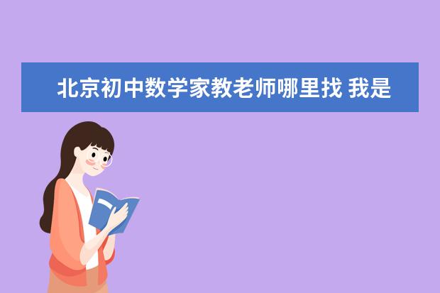 北京初中数学家教老师哪里找 我是大学生,想做家教,有什么渠道吗?不知道怎么找?求...