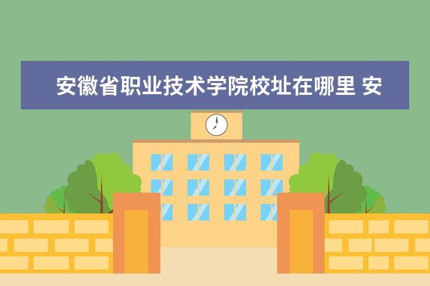 安徽省職業(yè)技術學院校址在哪里 安徽省準備搬遷的大學