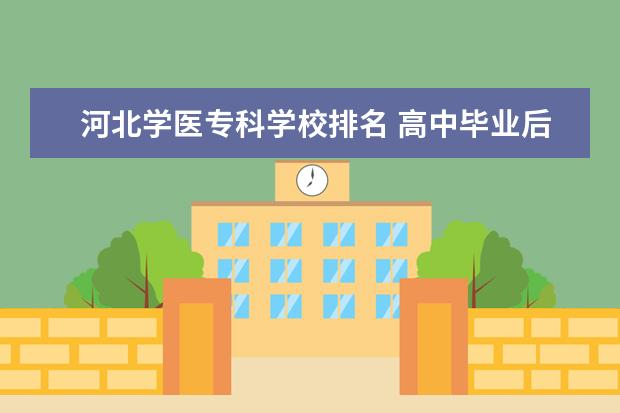 河北学医专科学校排名 高中毕业后我想学医,可以读什么学校?我的成绩不是很...