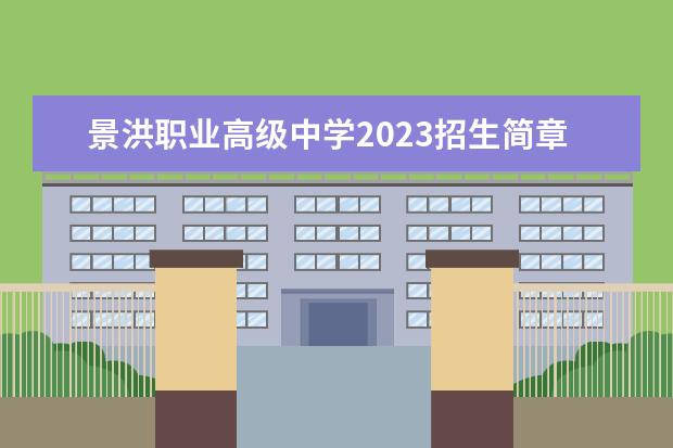 景洪職業(yè)高級中學(xué)2023招生簡章 景洪職業(yè)高級中學(xué)簡介