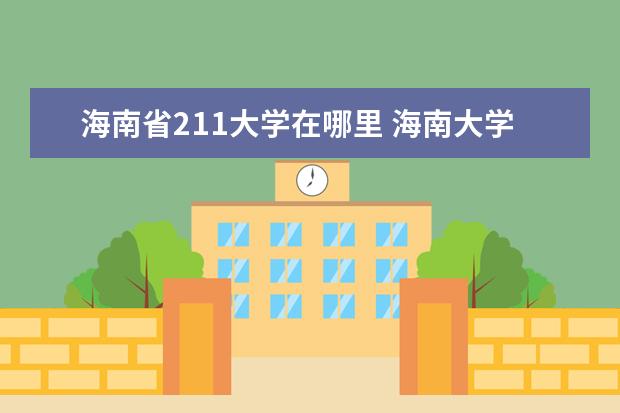 海南省211大学在哪里 海南大学如何