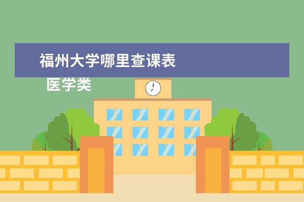 福州大学哪里查课表 
  医学类专业
  <br/>