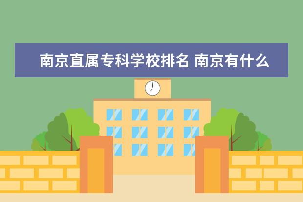 南京直属专科学校排名 南京有什么专科学校