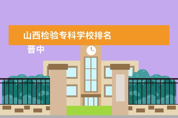 山西检验专科学校排名 
  晋中师范高等专科学校