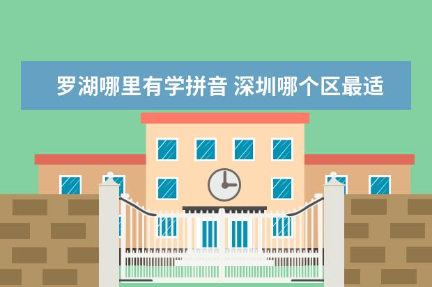 羅湖哪里有學拼音 深圳哪個區(qū)最適合居住