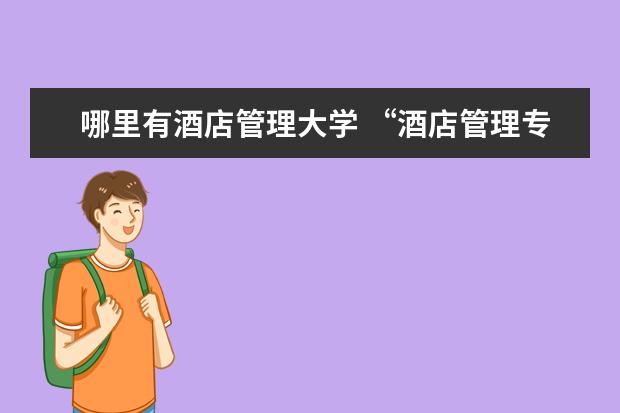 哪里有酒店管理大学 “酒店管理专业”的大学有哪些?