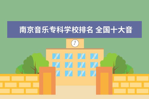 南京音乐专科学校排名 全国十大音乐学院