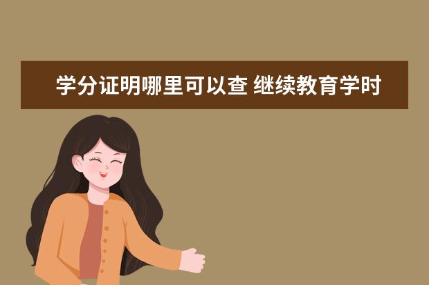 学分证明哪里可以查 继续教育学时证明在哪里查