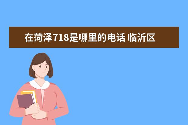在菏澤718是哪里的電話 臨沂區(qū)號有幾個縣城