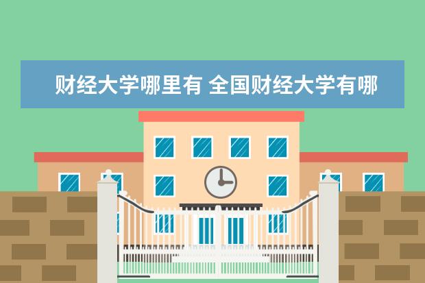 財(cái)經(jīng)大學(xué)哪里有 全國財(cái)經(jīng)大學(xué)有哪些?