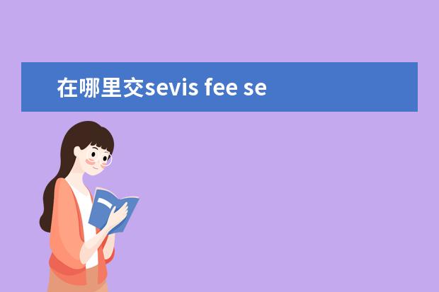 在哪里交sevis fee sevis fee是交到学校还是交到哪?