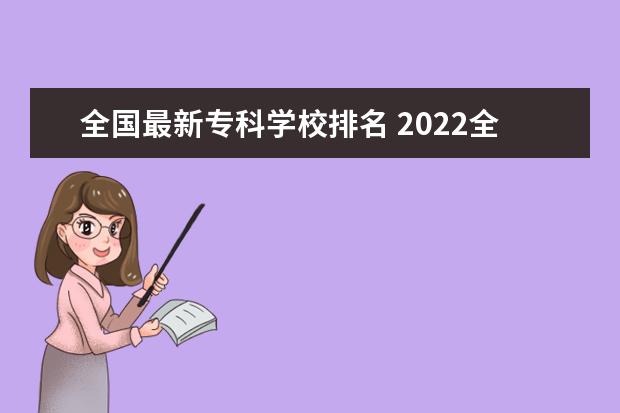 全国最新专科学校排名 2022全国专科学校排名