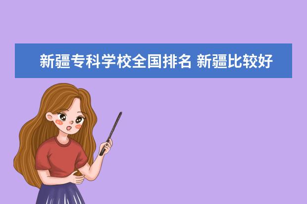 新疆专科学校全国排名 新疆比较好的专科学校有哪些???