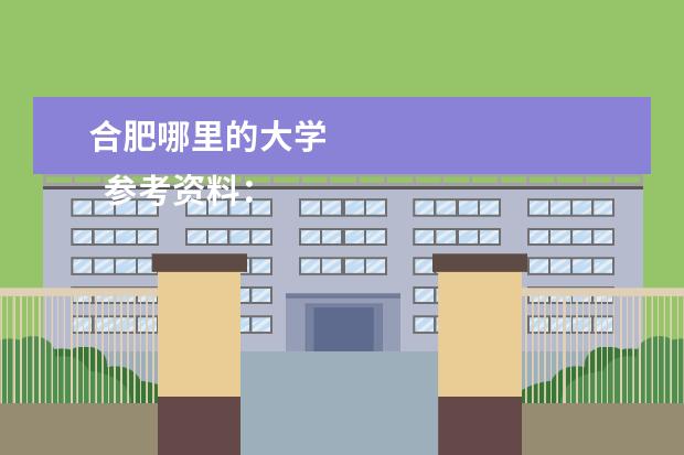 合肥哪里的大学    参考资料：   <ahref>    百度百科-安徽   </ahref>