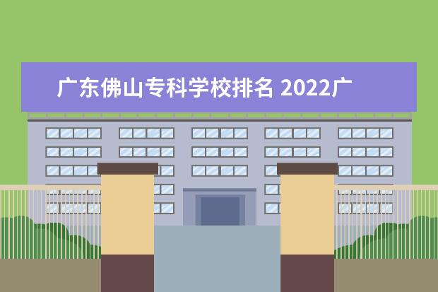 广东佛山专科学校排名 2022广东最好的专科学校排名