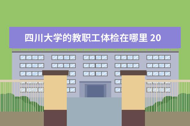 四川大学的教职工体检在哪里 2014年,关于四川大学新生报到的新闻