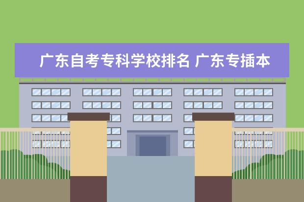 广东自考专科学校排名 广东专插本有哪些学校?
