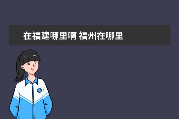 在福建哪里啊 福州在哪里